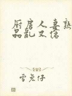 厨房人妻熟妇精品乱又伧