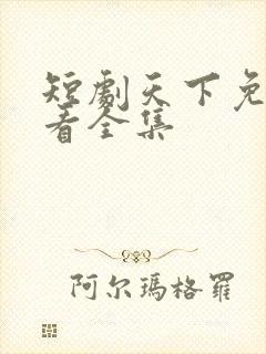 短剧天下免费观看全集