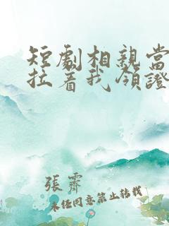 短剧相亲当天他拉着我领证完整版