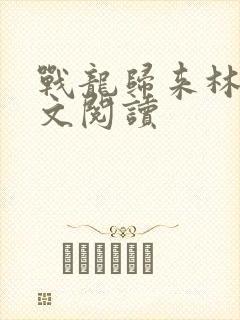 战龙归来林北全文阅读