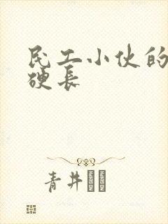 民工小伙的粗大硬长