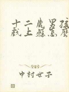 十二岁男孩玩游戏上瘾怎么办