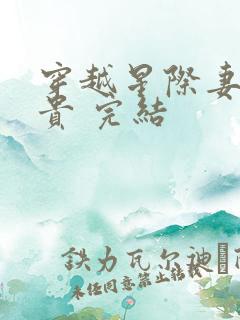 穿越星际妻荣夫贵 完结