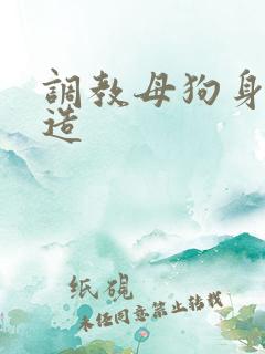调教母狗身体改造