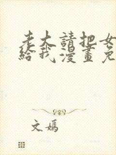 老大请把女儿交给我漫画免费阅读下拉