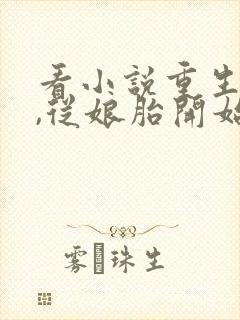 看小说重生开局,从娘胎开始修炼