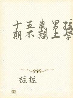 十五岁男孩叛逆期不想上学