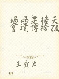 妈妈是后天近视会遗传给孩子吗