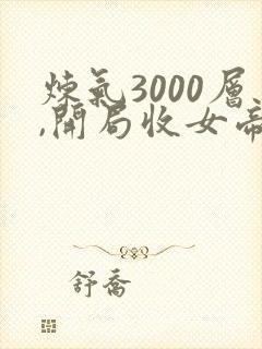 炼气3000层,开局收女帝为徒txt下载全本