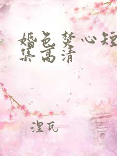 婚色焚心短剧全集高清