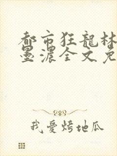 都市狂龙林阳秦墨浓全文免费阅读
