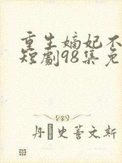 重生嫡妃不好惹短剧98集免费观看视频