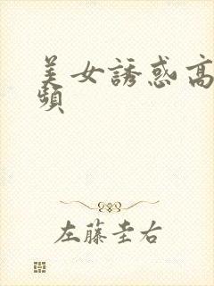 美女诱惑高清视频