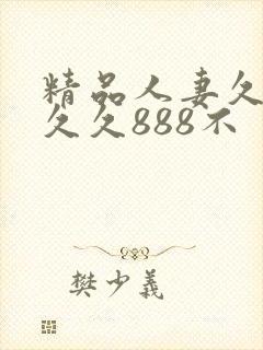 精品人妻久久久久久888不