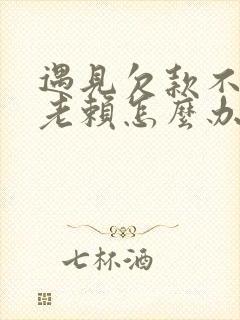 遇见欠款不还的老赖怎么办