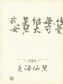 我是继母,但是女儿太可爱了漫画免费阅读