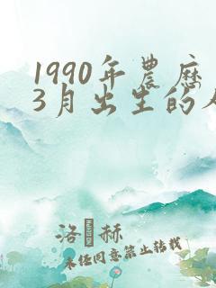 1990年农历3月出生的人命运怎么样