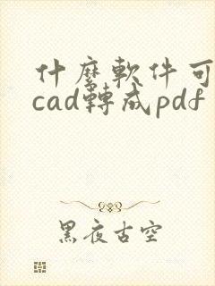 什么软件可以把cad转成pdf