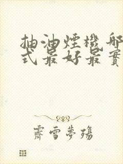 抽油烟机哪种款式最好最实用的