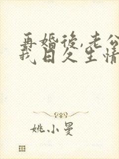 再婚后,老公和我日久生情短剧版