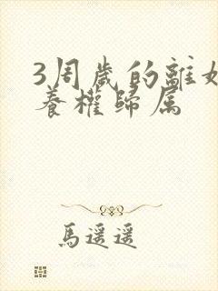 3周岁的离婚抚养权归属