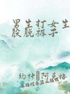 男生打女生的屁股脱裤子