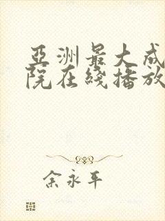 亚洲最大成人影院在线播放网站