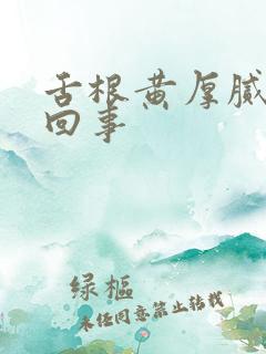 舌根黄厚腻怎么回事