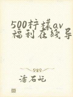 500柠檬av福利在线导航