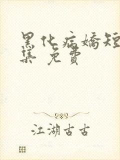黑化病娇短篇合集 免费