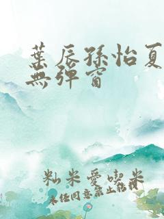 叶辰孙怡夏若雪无弹窗