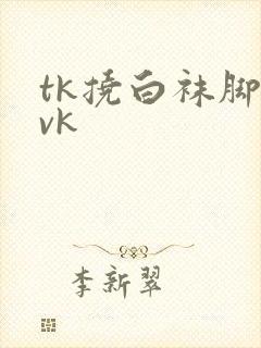 tk挠白袜脚心vk