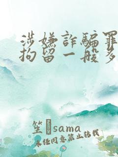 涉嫌诈骗罪刑事拘留一般多久