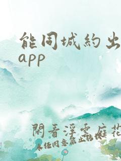 能同城约出来的app