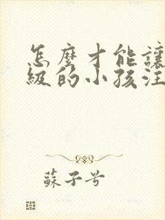 怎么才能让一年级的小孩注意力集中