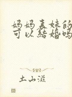 妈妈表妹的女儿可以结婚吗