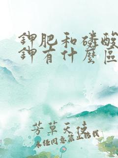 钾肥和磷酸二氢钾有什么区别