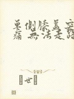 单侧膝盖突然疼痛 无法走路