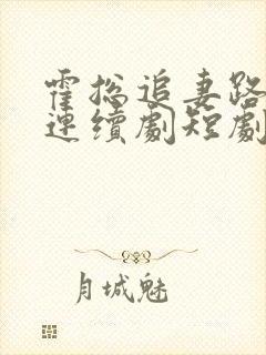 霍总追妻路漫漫连续剧短剧在线观看