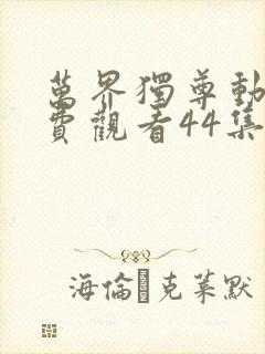万界独尊动漫免费观看44集