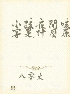 小孩夜间咳嗽厉害是什么原因