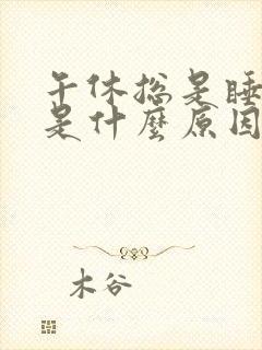 午休总是睡不醒是什么原因