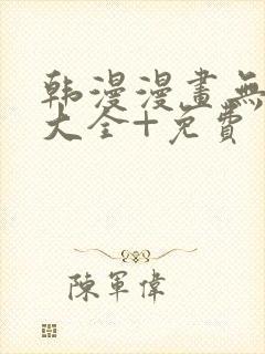 韩漫漫画无遮挡大全+免费