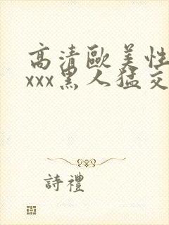 高清欧美性猛xxxx黑人猛交
