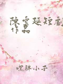 陈云延短剧全部作品