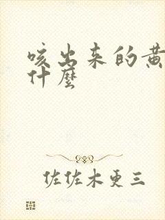 咳出来的黄痰是什么