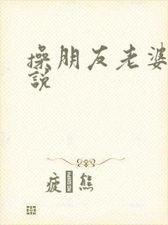 操朋友老婆逼小说