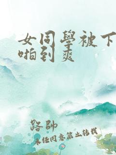 女同学被下药强啪到爽