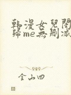 韩漫女儿闺蜜都归me无删减