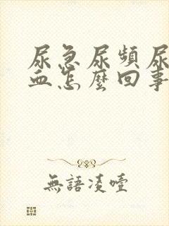 尿急尿频尿痛尿血怎么回事